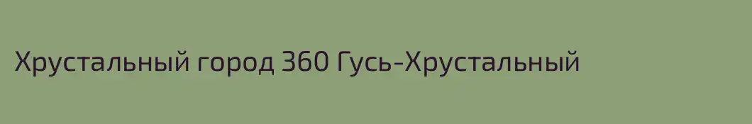 Хрустальный город 360 Гусь-Хрустальный